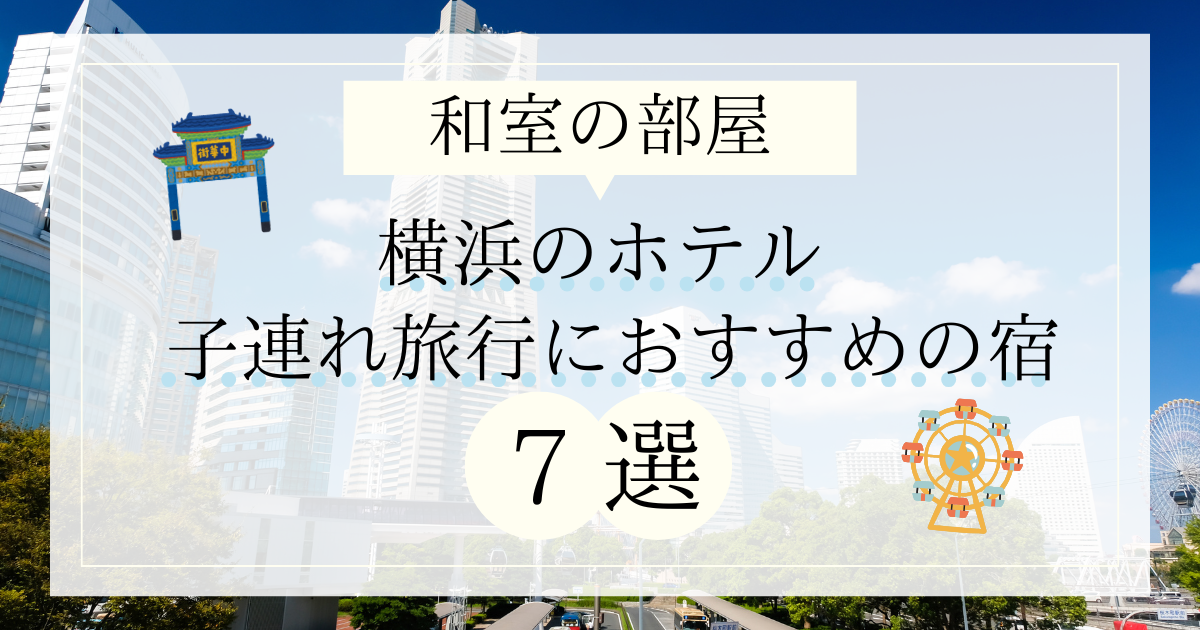 【和室の部屋】横浜のホテル 子連れ旅行におすすめの宿7選