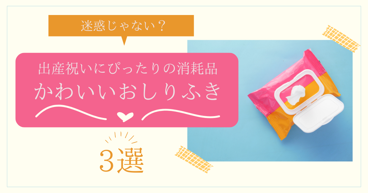 迷惑じゃない？出産祝いにぴったりの消耗品かわいいおしりふき3選